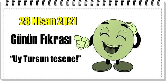 Günün Komik Fıkrası – Uy Tursun tesene!/ 28 Nisan 2021