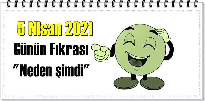 Günün Komik Fıkrası – Neden şimdi/ 5 Nisan 2021