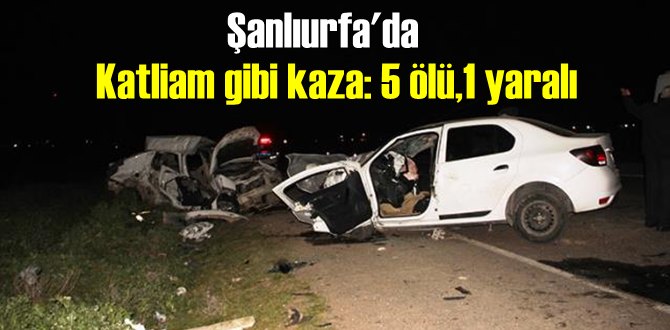 Şanlıurfa - Akçakale karayolunda İki otomobil çarpıştı 5 kişi öldü, 1 kişi yaralandı!
