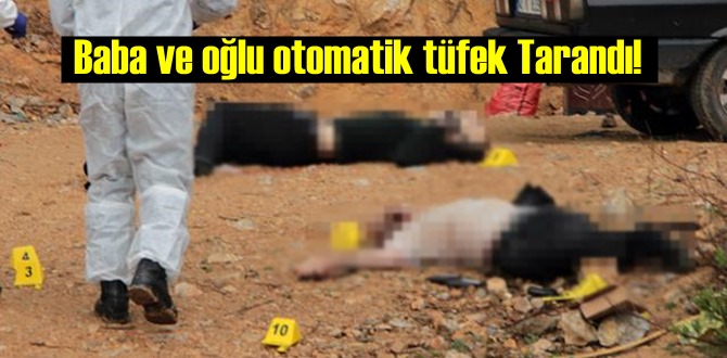 Baba ve oğlu otomatik tüfekle Tarandı! 16 kurşun'lan katledildiler