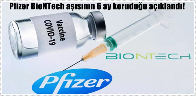 Pfizer BioNTech aşısının 6 ay koruduğu açıklandı!