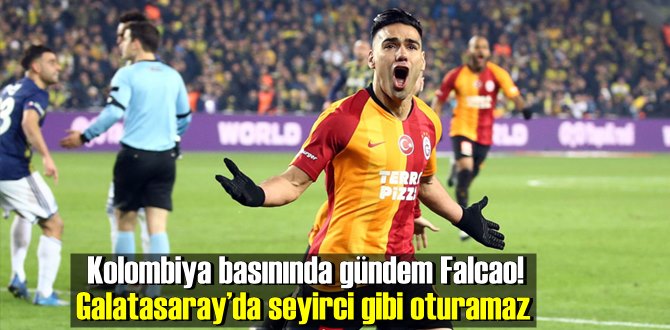 Kolombiya basınında gündem Falcao! Galatasaray’da seyirci gibi oturamaz