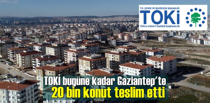 TOKİ bugüne kadar Gaziantep'te 20 bin konut teslim etti