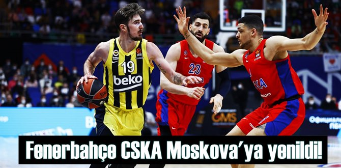 Fenerbahçe CSKA Moskova’ya 78-67 yenildi!