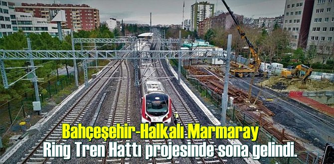 Bahçeşehir-Halkalı Marmaray Ring Tren Hattı projesinde sona gelindi.