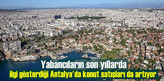 Yabancıların son yıllarda ilgi gösterdiği Antalya'da konut satışları da artıyor