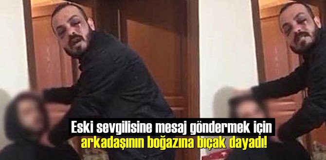 Eski sevgilisine mesaj göndermek için arkadaşının boğazına bıçak dayadı!