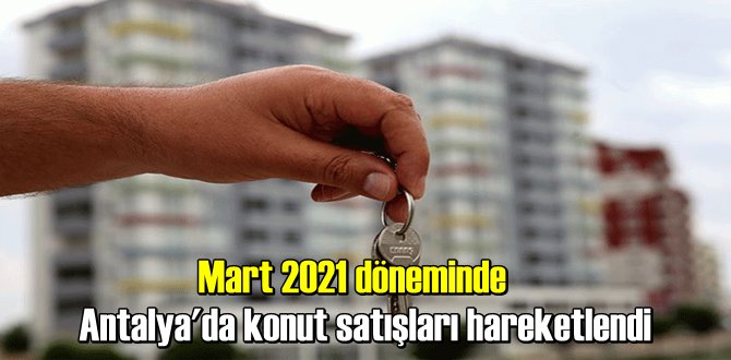 Mart 2021 döneminde Antalya'da konut satışları hareketlendi