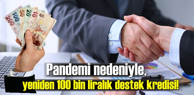 Pandemi nedeniyle, yeniden 100 bin liralık destek kredisi!