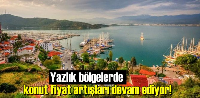 Yazlık bölgelerde konut fiyat artışları devam ediyor!