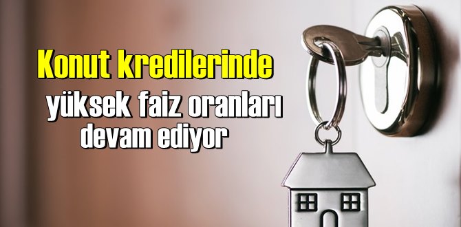 Konut kredilerinde yüksek faiz oranları devam ediyor