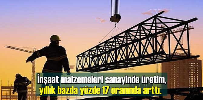 İnşaat malzemeleri sanayinde üretim, yıllık bazda yüzde 17 oranında arttı