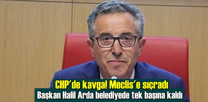 CHP'de kavga! Başkan Halil Arda belediyede tek başına kaldı