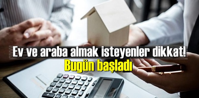 Ev ve araba almak isteyenler dikkat! Bugün başladı