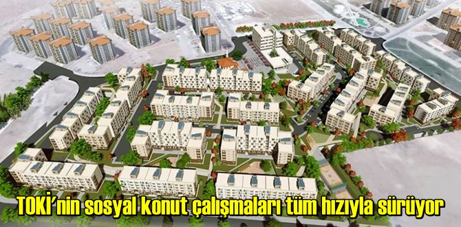 TOKİ'nin sosyal konut çalışmaları tüm hızıyla sürüyor