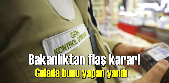 Bakanlıktan flaş karar! Gıdada bunu yapan yandı