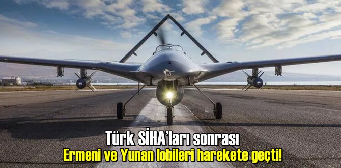 Türk SİHA’ları sonrası Ermeni ve Yunan lobileri harekete geçti!