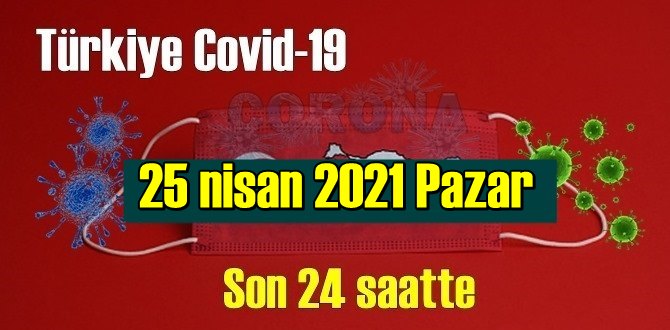 25 nisan 2021 Pazar virüs verileri yayınlandı, tablo Ciddi 347 Can kaybı yaşandı!