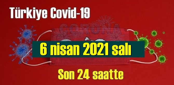 6 nisan 2021 salı virüs verileri yayınlandı