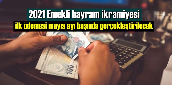 2021 Emekli bayram ikramiyesi ilk ödemesi mayıs ayı başında gerçekleştirilecek