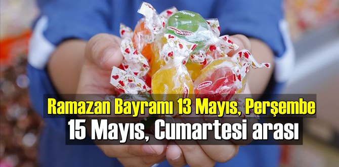 Ramazan Bayramı 13 Mayıs, Perşembe - 15 Mayıs, Cumartesi arası