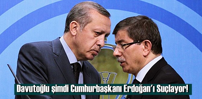 Davutoğlu şimdi Cumhurbaşkanı Erdoğan'ı Suçlayor!