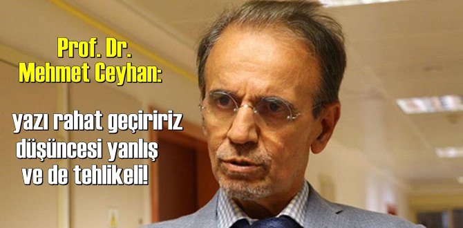 Prof. Dr. Mehmet Ceyhan: yazı rahat geçiririz düşüncesi yanlış ve de tehlikeli!