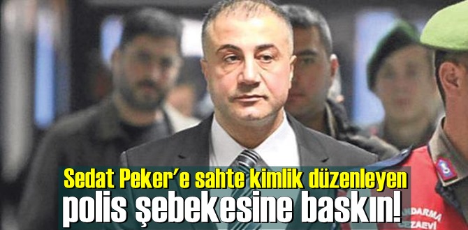 Sedat Peker'e sahte kimlik düzenleyen polis şebekesine baskın!