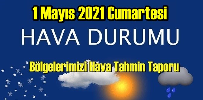 1 Mayıs 2021 Cumartesi Hava durumu açıklandı, Bölgelerimizin Son durumu!