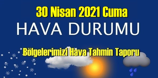 30 Nisan 2021 Cuma Hava durumu açıklandı, Bölgelerimizin Son durumu!
