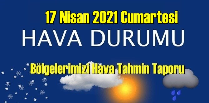 17 Nisan 2021 Cumartesi Hava durumu açıklandı, Bölgelerimizin Son durumu!