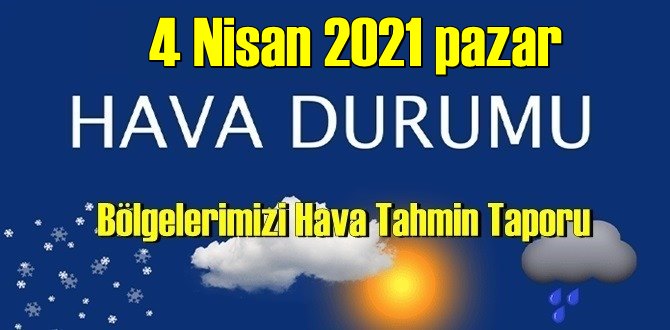 4 Nisan 2021 pazar Hava durumu açıklandı, Bölgelerimizin Son durumu!