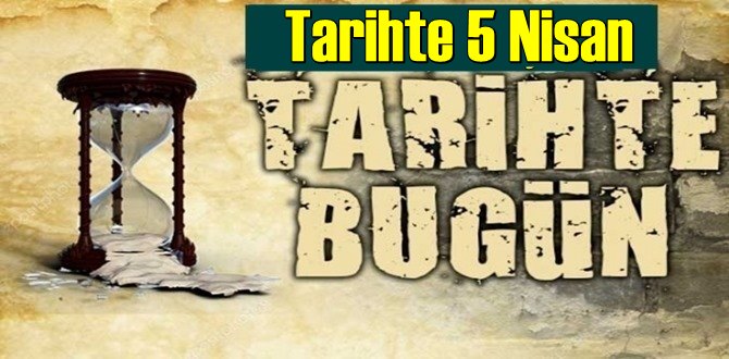 Tarihte 5 Nisan, bugün neler oldu/ Tarih’de bugün 5 Nisan Önemli Olaylar