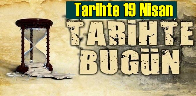 Tarihte 19 Nisan, bugün neler oldu