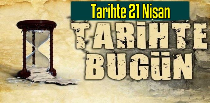 Tarihte 21 Nisan, bugün neler oldu/ Tarih’de bugün 21 Nisan Önemli Olaylar