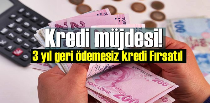 3 yıl geri ödemesiz kredi Fırsatı!