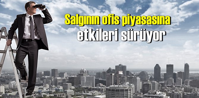 Salgının ofis piyasasına etkileri sürüyor.