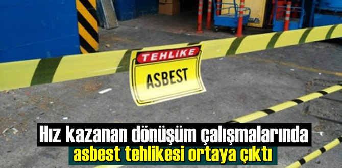 Hız kazanan dönüşüm çalışmalarında asbest tehlikesi ortaya çıktı.