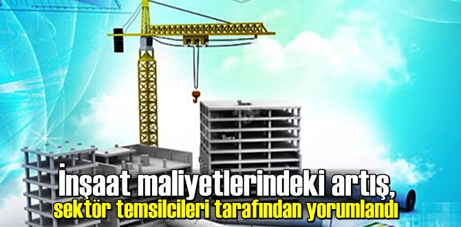 İnşaat maliyetlerindeki artış, sektör temsilcileri tarafından yorumlandı