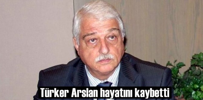 Türker Arslan hayatını kaybetti!