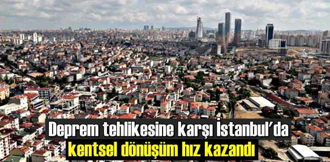 Deprem tehlikesine karşı İstanbul'da kentsel dönüşüm hız kazandı