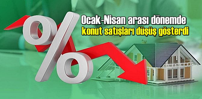 Ocak-Nisan arası dönemde konut satışları düşüş gösterdi.