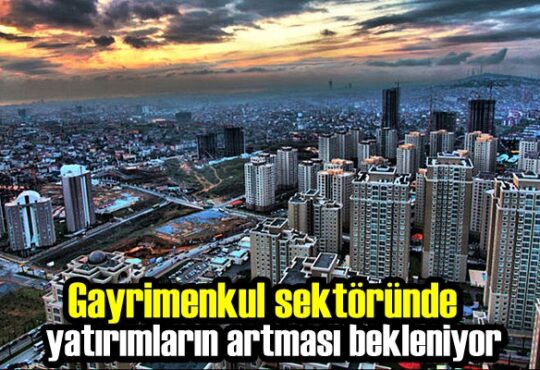 Gayrimenkul sektöründe yatırımların artması bekleniyor