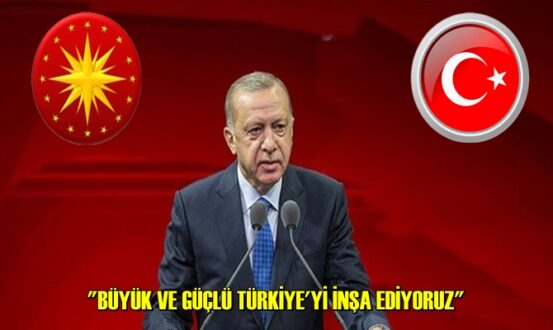 BÜYÜK VE GÜÇLÜ TÜRKİYE'Yİ İNŞA EDİYORUZ