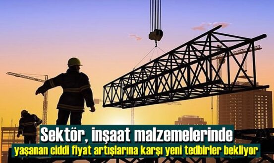 Sektör, inşaat malzemelerinde yaşanan ciddi fiyat artışlarına karşı yeni tedbirler bekliyor