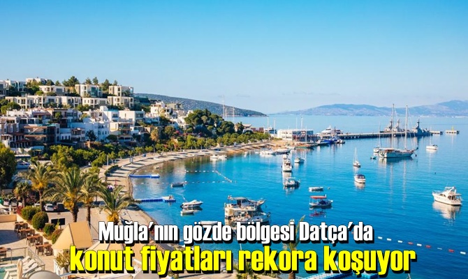 Muğla'nın gözde bölgesi Datça'da konut fiyatları rekora koşuyor