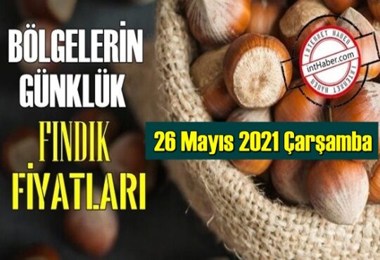 26 Mayıs 2021 Çarşamba Türkiye günlük Fındık fiyatları