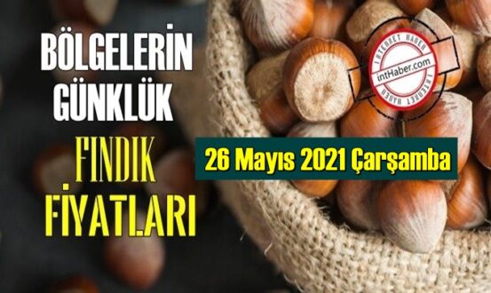 26 Mayıs 2021 Çarşamba Türkiye günlük Fındık fiyatları