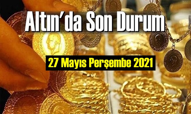 27 Mayıs Perşembe 2021 Bankalar ve serbest piyasa’da Tam,Gram ve Çeyrek Altın fiyatları