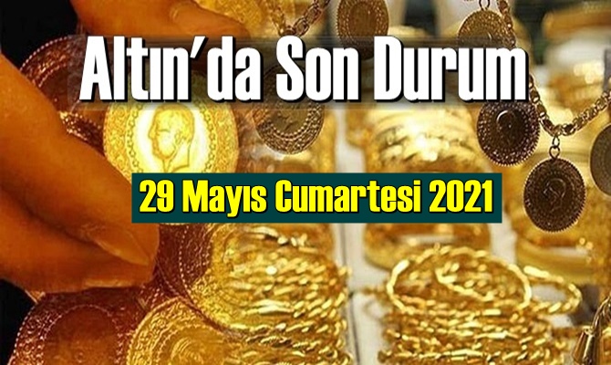 29 Mayıs Cumartesi 2021 Bankalar ve serbest piyasa’da Tam,Gram ve Çeyrek Altın fiyatları